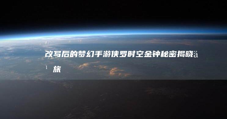 改写后的《梦幻手游侠罗时空金钟秘密揭晓之旅