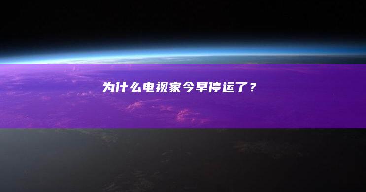 为什么电视家今早停运了？